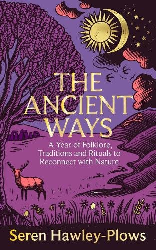 The Ancient Ways: A Year of Folklore, Traditions and Rituals to Reconnect with Nature