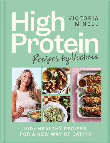 High Protein Recipes by Victoria: 100+ Healthy Recipes for a New Way of Eating