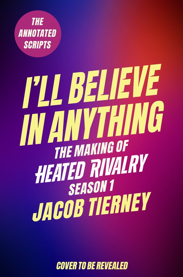 I'll Believe in Anything: The Making of Heated Rivalry Season 1 (The Annotated Scripts)