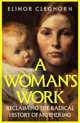 A Woman's Work: Reclaiming the Radical History of Mothering