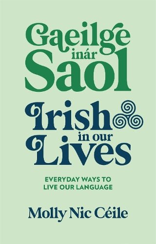 Gaeilge inár Saol - Irish in our Lives: Everyday Ways to Live Our Language
