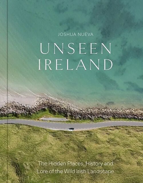 Unseen Ireland: The Hidden Places, History and Lore of the Wild Irish Landscape