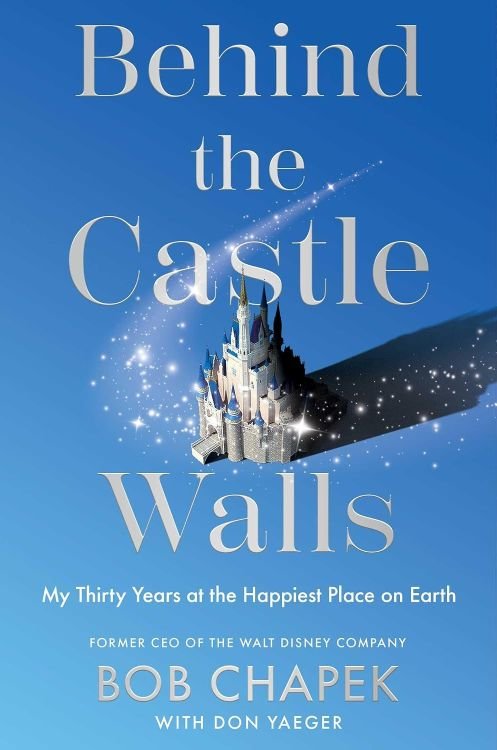 Behind the Castle Walls My Thirty Years at the Happiest Place on Earth by Bob Chapek