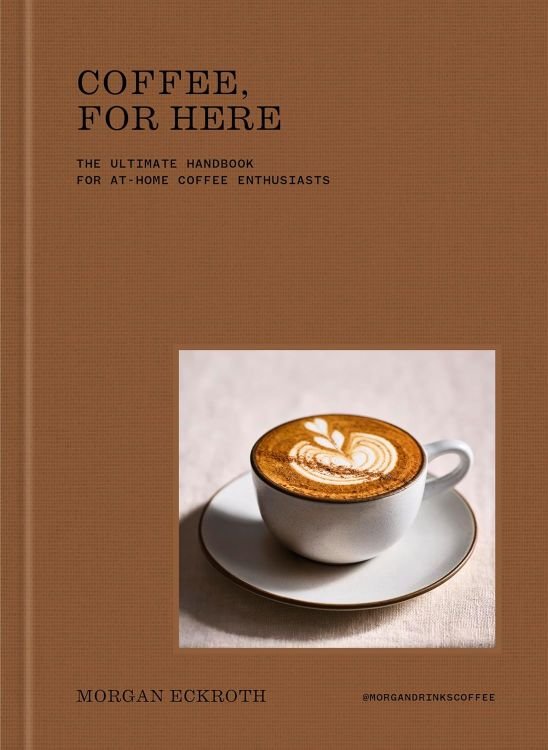 Coffee, For Here: The Ultimate Handbook for At-Home Coffee Enthusiasts
