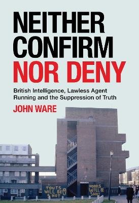 Neither Confirm Nor Deny: Lawless Agent Running, the Suppression of Truth, and MI5