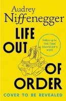 Life Out of Order: The long-awaited sequel to the multi-million copy bestseller The Time Traveler’s Wife