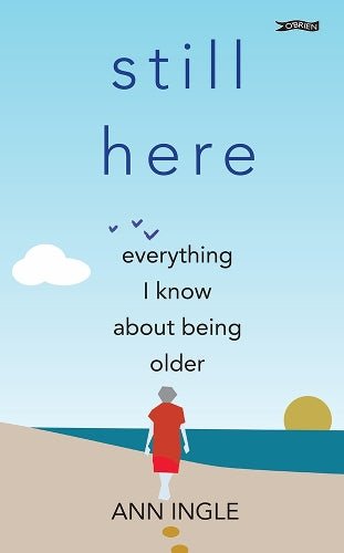 Still Here: Everything I Know About Being Older