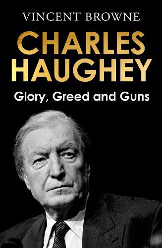 Charles Haughey: Glory, Greed and Guns