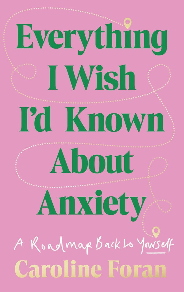 Everything I Wish I'd Known About Anxiety: A roadmap back to yourself