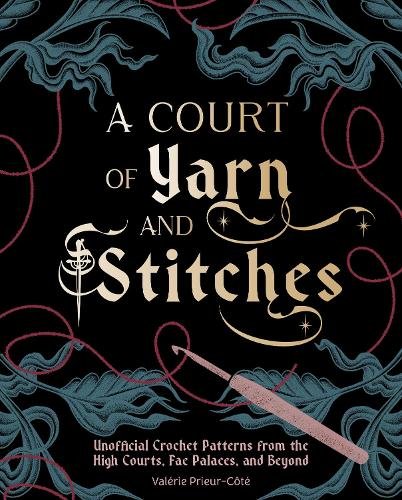 A Court of Yarn and Stitches: Crochet Patterns from the High Courts, Fae Palaces, and Beyond